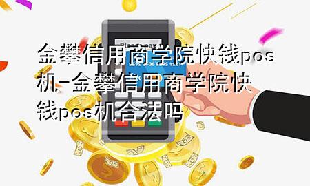 金攀信用商学院快钱pos机-金攀信用商学院快钱pos机合法吗