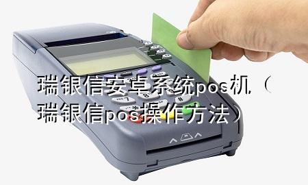 瑞银信安卓系统pos机（瑞银信pos操作方法）