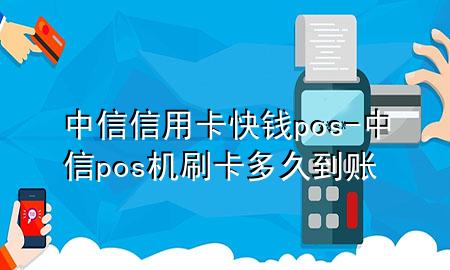 中信信用卡快钱pos-中信pos机刷卡多久到账