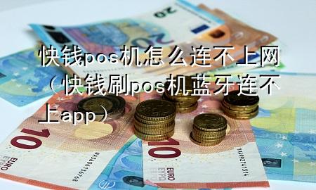 快钱pos机怎么连不上网（快钱刷pos机蓝牙连不上app）