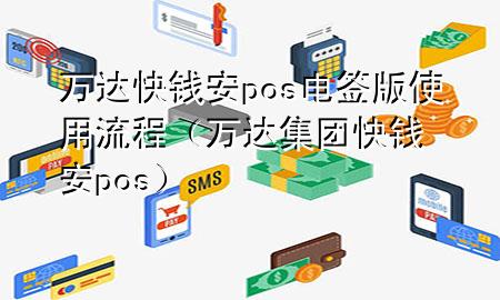 万达快钱安pos电签版使用流程（万达集团快钱安pos）