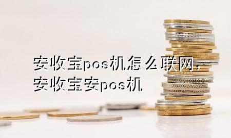 安收宝pos机怎么联网，安收宝安pos机