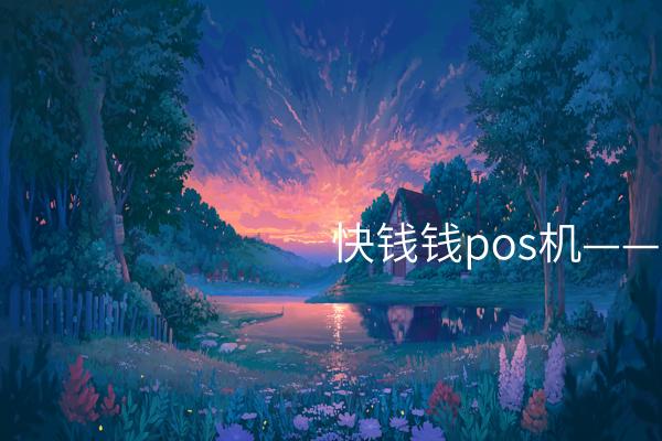 快钱钱pos机——快速、便捷的支付利器