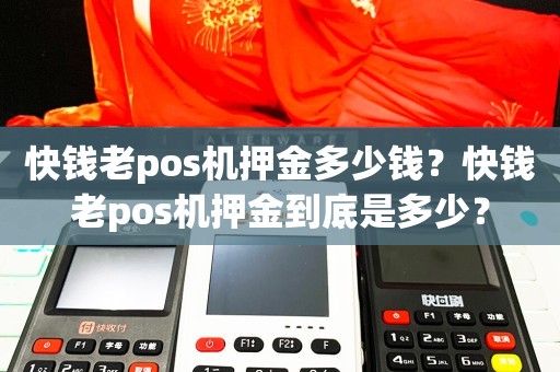 快钱pos机298押金 快钱老pos机押金多少钱？快钱老pos机押金到底是多少？