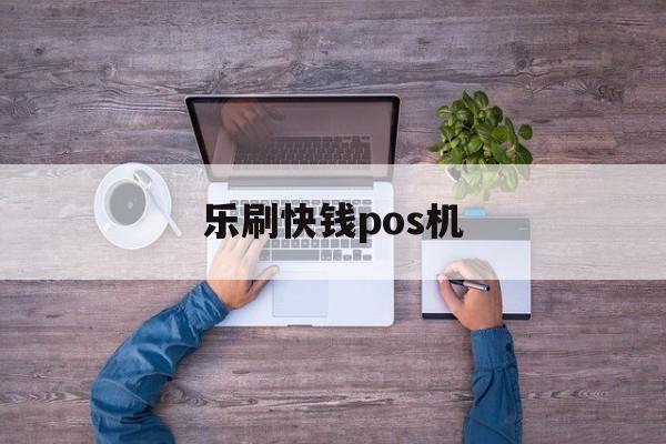 乐刷快钱pos机 快pos是乐刷下载-图1