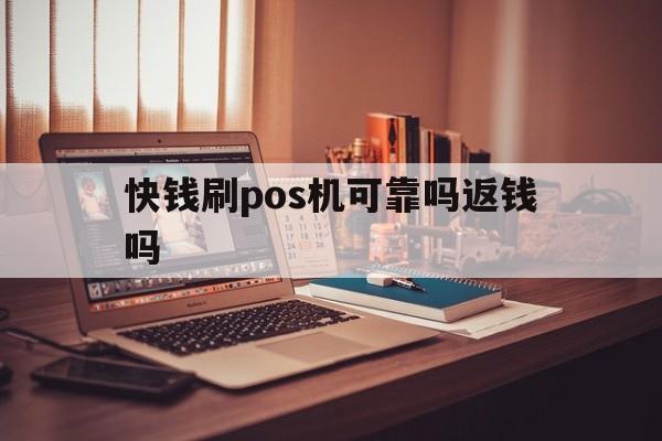 北京快钱pos机 快钱刷pos机可靠吗返钱吗-快钱刷pos机可靠吗返钱吗是真的吗