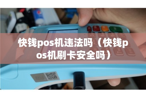 代理快钱pos机 快钱pos机违法吗（快钱pos机刷卡安全吗）